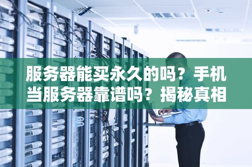 服务器能买永久的吗？手机当服务器靠谱吗？揭秘真相！
