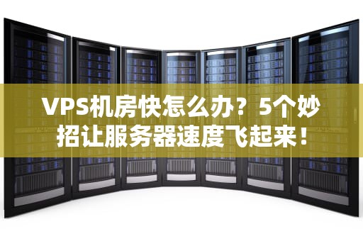 VPS机房快怎么办？5个妙招让服务器速度飞起来！