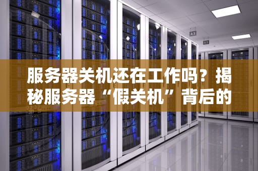 服务器关机还在工作吗？揭秘服务器“假关机”背后的黑科技！