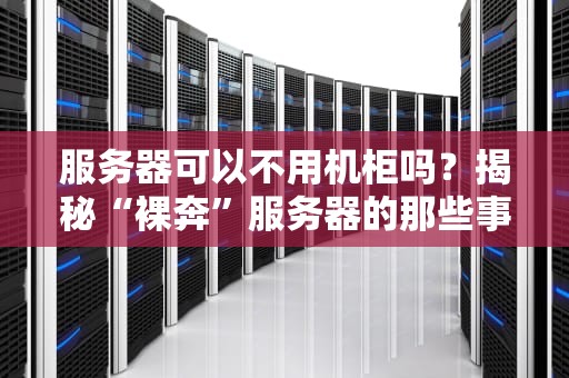服务器可以不用机柜吗？揭秘“裸奔”服务器的那些事儿！