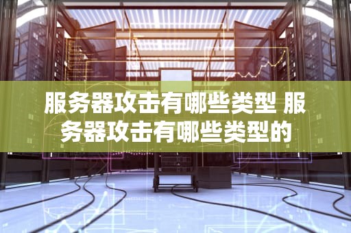 服务器攻击有哪些类型 服务器攻击有哪些类型的