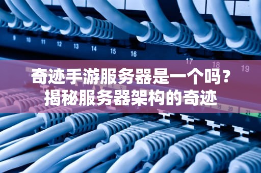 奇迹手游服务器是一个吗？揭秘服务器架构的奇迹