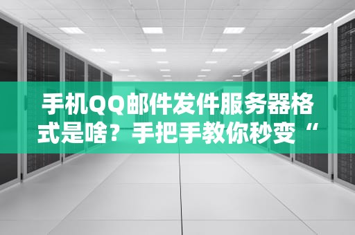 手机QQ邮件发件服务器格式是啥？手把手教你秒变“邮箱老司机”！
