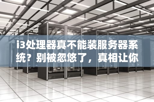 i3处理器真不能装服务器系统？别被忽悠了，真相让你笑出腹肌！