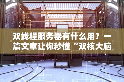 双线程服务器有什么用？一篇文章让你秒懂“双核大脑”的硬核实力！