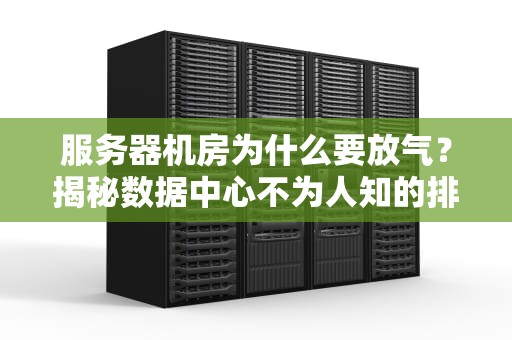 服务器机房为什么要放气？揭秘数据中心不为人知的排气秘密！