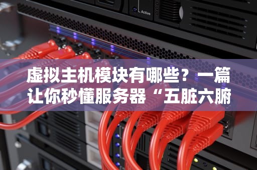 虚拟主机模块有哪些？一篇让你秒懂服务器“五脏六腑”的硬核指南！