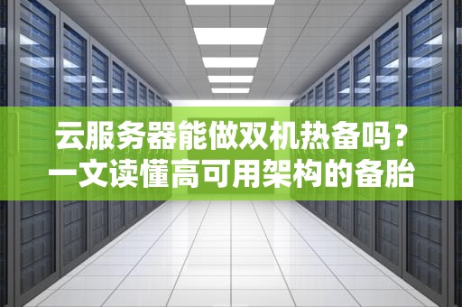 云服务器能做双机热备吗？一文读懂高可用架构的备胎哲学