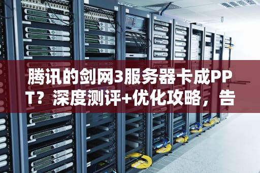 腾讯的剑网3服务器卡成PPT？深度测评+优化攻略，告别卡顿！