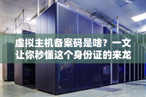虚拟主机备案码是啥？一文让你秒懂这个身份证的来龙去脉！