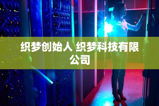 织梦创始人 织梦科技有限公司