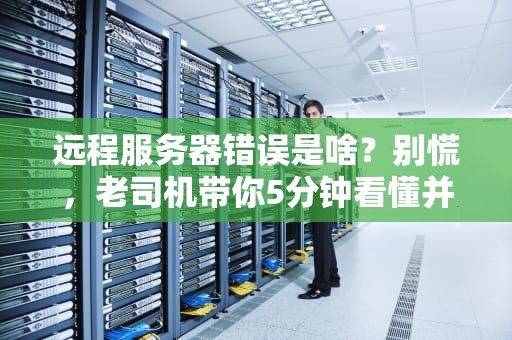 远程服务器错误是啥？别慌，老司机带你5分钟看懂并搞定它！