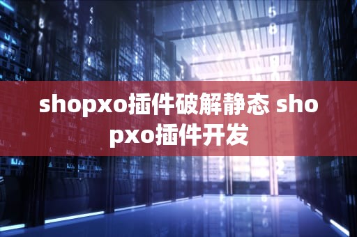 shopxo插件破解静态 shopxo插件开发