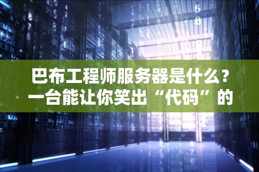 巴布工程师服务器是什么？一台能让你笑出“代码”的神奇机器！