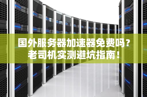 国外服务器加速器免费吗？老司机实测避坑指南！