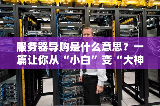 服务器导购是什么意思？一篇让你从“小白”变“大神”的选购指南！