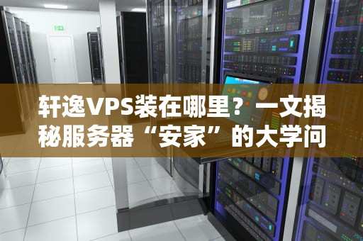 轩逸VPS装在哪里？一文揭秘服务器“安家”的大学问！