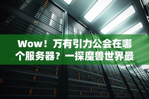 Wow！万有引力公会在哪个服务器？一探魔兽世界最强PVE公会的“老家”
