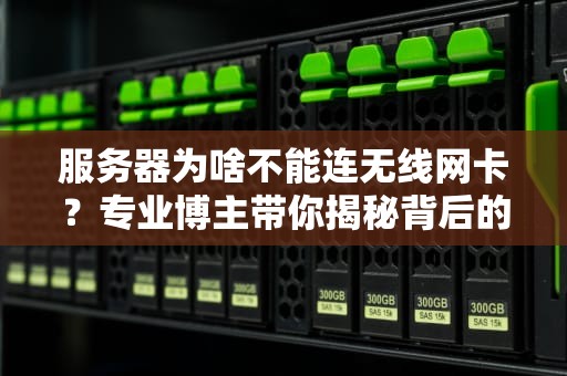服务器为啥不能连无线网卡？专业博主带你揭秘背后的“爱恨情仇”