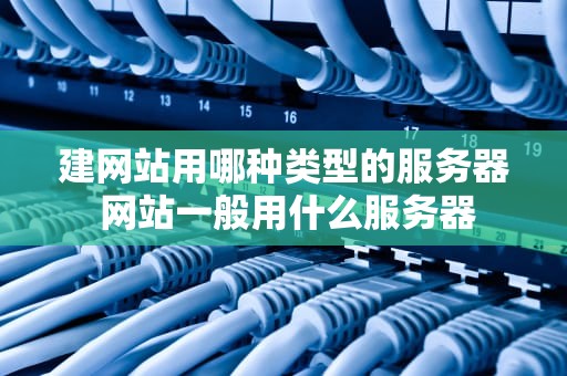 建网站用哪种类型的服务器 网站一般用什么服务器