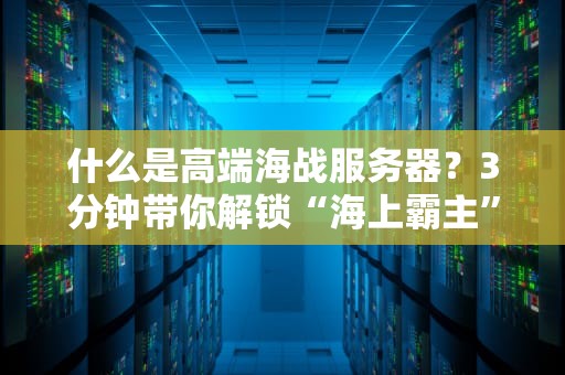 什么是高端海战服务器？3分钟带你解锁“海上霸主”的硬核配置！