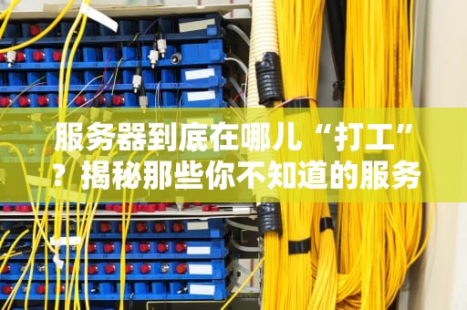服务器到底在哪儿“打工”？揭秘那些你不知道的服务器应用场景！