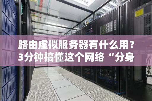 路由虚拟服务器有什么用？3分钟搞懂这个网络“分身术”！