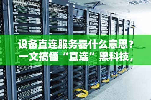 设备直连服务器什么意思？一文搞懂“直连”黑科技，速度起飞不是梦！