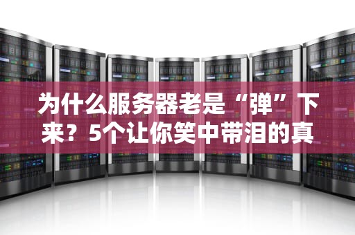 为什么服务器老是“弹”下来？5个让你笑中带泪的真相！