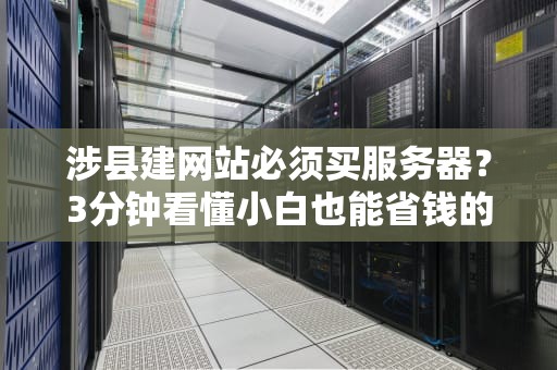 涉县建网站必须买服务器？3分钟看懂小白也能省钱的真相！