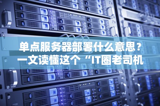 单点服务器部署什么意思？一文读懂这个“IT圈老司机”的必备技能！