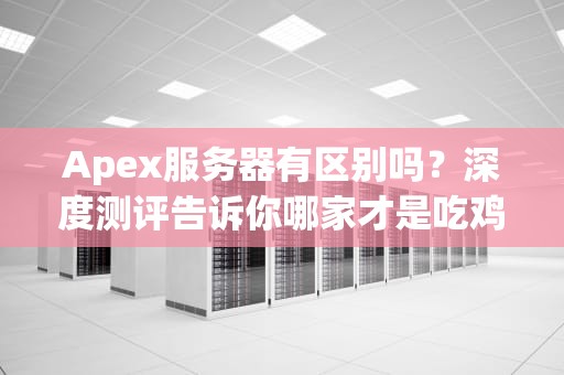 Apex服务器有区别吗？深度测评告诉你哪家才是吃鸡真王者！