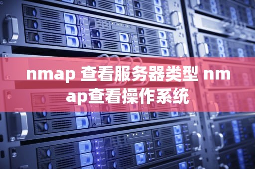 nmap 查看服务器类型 nmap查看操作系统