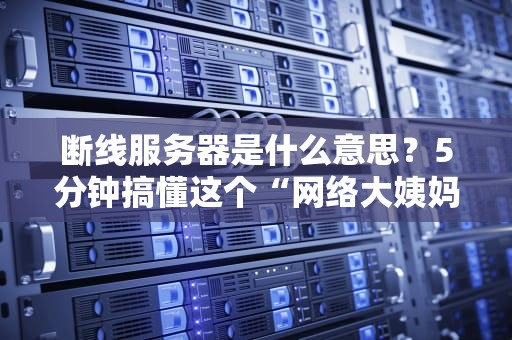 断线服务器是什么意思？5分钟搞懂这个“网络大姨妈”的真相！