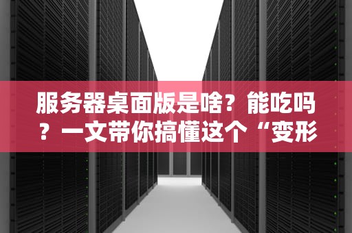 服务器桌面版是啥？能吃吗？一文带你搞懂这个“变形金刚”