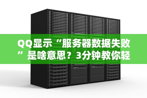 QQ显示“服务器数据失败”是啥意思？3分钟教你轻松搞定！