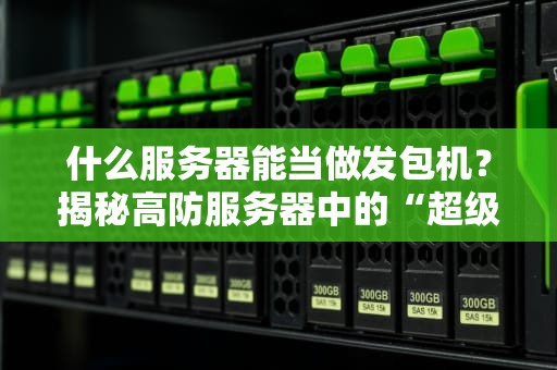 什么服务器能当做发包机？揭秘高防服务器中的“超级赛亚人”！
