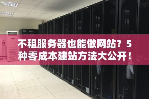 不租服务器也能做网站？5种零成本建站方法大公开！