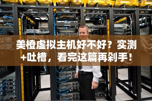 美橙虚拟主机好不好？实测+吐槽，看完这篇再剁手！