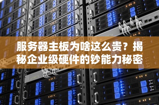 服务器主板为啥这么贵？揭秘企业级硬件的钞能力秘密！