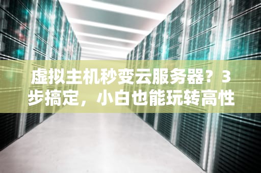 虚拟主机秒变云服务器？3步搞定，小白也能玩转高性能！