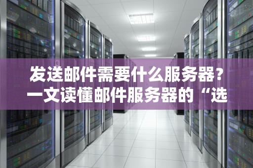 发送邮件需要什么服务器？一文读懂邮件服务器的“选秀指南”