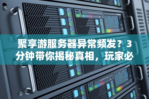 聚享游服务器异常频发？3分钟带你揭秘真相，玩家必看！