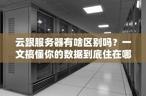 云跟服务器有啥区别吗？一文搞懂你的数据到底住在哪！