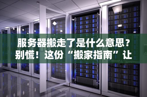 服务器搬走了是什么意思？别慌！这份“搬家指南”让你秒懂运维黑话
