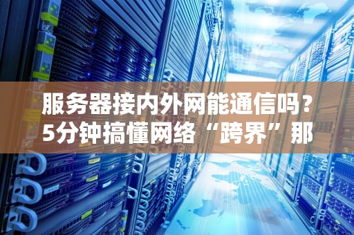 服务器接内外网能通信吗？5分钟搞懂网络“跨界”那些事儿！