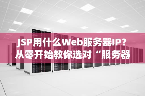 JSP用什么Web服务器IP？从零开始教你选对“服务器老司机”