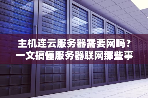 主机连云服务器需要网吗？一文搞懂服务器联网那些事儿！