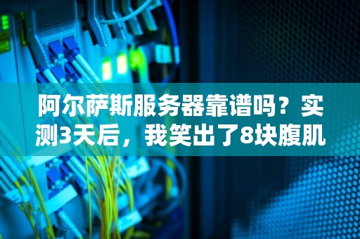 阿尔萨斯服务器靠谱吗？实测3天后，我笑出了8块腹肌！