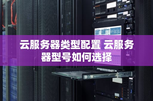 云服务器类型配置 云服务器型号如何选择